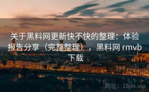 关于黑料网更新快不快的整理：体验报告分享（完整整理），黑料网 rmvb 下载