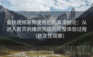 蜜桃视频高频使用后的真实结论：从进入首页到播放完成的完整体验过程（稳定性观察）