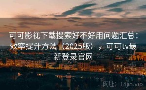 可可影视下载搜索好不好用问题汇总：效率提升方法（2025版），可可tv最新登录官网