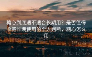 糖心到底适不适合长期用？是否值得收藏长期使用的个人判断，糖心怎么用