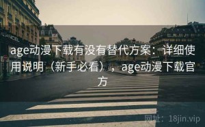 age动漫下载有没有替代方案：详细使用说明（新手必看），age动漫下载官方