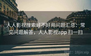 人人影视搜索好不好用问题汇总：常见问题解答，人人影视app 扫一扫