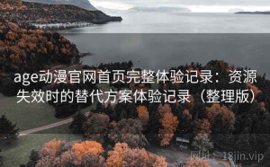 age动漫官网首页完整体验记录：资源失效时的替代方案体验记录（整理版）
