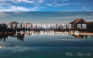 关于黑料网更新快不快的整理：完整上手流程，黑料网 rmvb 下载