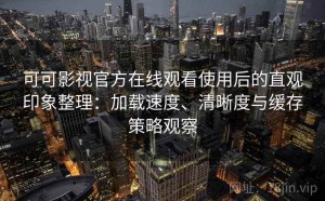 可可影视官方在线观看使用后的直观印象整理：加载速度、清晰度与缓存策略观察