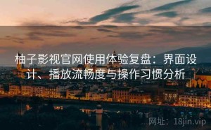 柚子影视官网使用体验复盘：界面设计、播放流畅度与操作习惯分析
