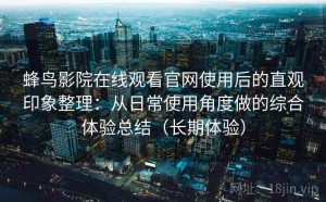 蜂鸟影院在线观看官网使用后的直观印象整理：从日常使用角度做的综合体验总结（长期体验）