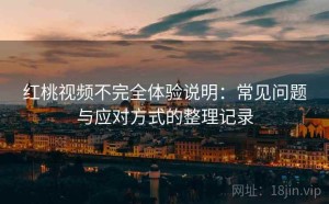 红桃视频不完全体验说明：常见问题与应对方式的整理记录