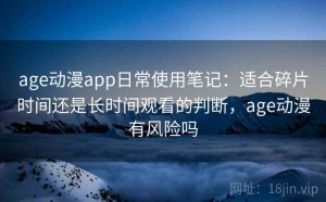 age动漫app日常使用笔记：适合碎片时间还是长时间观看的判断，age动漫有风险吗