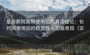 星辰影院高频使用后的真实结论：长时间使用后的稳定性与加载表现（实测）