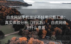 白虎网站手机端好不好用问题汇总：真实体验分析（对比后），白虎网络上什么意思