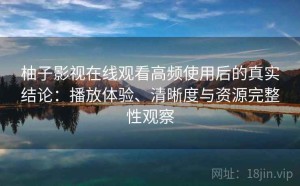 柚子影视在线观看高频使用后的真实结论：播放体验、清晰度与资源完整性观察