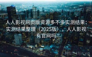 人人影视网页版资源多不多实测结果：实测结果整理（2025版），人人影视有官网吗