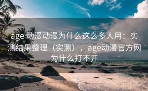 age 动漫动漫为什么这么多人用：实测结果整理（实测），age动漫官方网为什么打不开