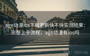 age动漫ios下载更新快不快实测结果：完整上手流程，age动漫有ios吗