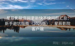 星辰影院官网更新快不快问题汇总：新手避坑指南（2025版），星辰影院客户端