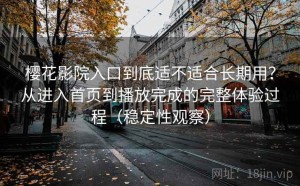 樱花影院入口到底适不适合长期用？从进入首页到播放完成的完整体验过程（稳定性观察）