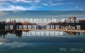 茶杯狐和同类相比怎么样：体验报告分享（完整整理），茶杯狐 cupfox 努力让找电影变得简单