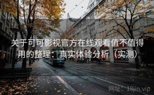 关于可可影视官方在线观看值不值得用的整理：真实体验分析（实测）