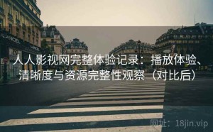 人人影视网完整体验记录：播放体验、清晰度与资源完整性观察（对比后）
