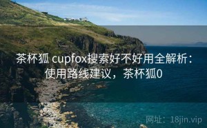 茶杯狐 cupfox搜索好不好用全解析：使用路线建议，茶杯狐0