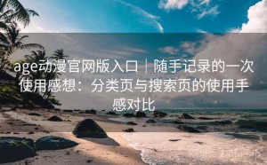 age动漫官网版入口｜随手记录的一次使用感想：分类页与搜索页的使用手感对比