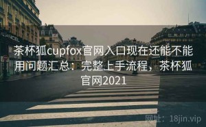 茶杯狐cupfox官网入口现在还能不能用问题汇总：完整上手流程，茶杯狐官网2021