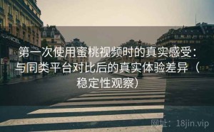 第一次使用蜜桃视频时的真实感受：与同类平台对比后的真实体验差异（稳定性观察）