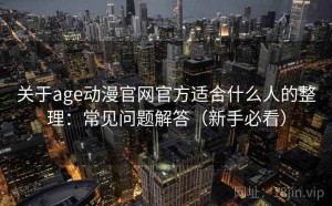 关于age动漫官网官方适合什么人的整理：常见问题解答（新手必看）