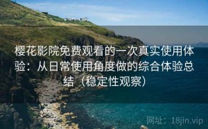 樱花影院免费观看的一次真实使用体验：从日常使用角度做的综合体验总结（稳定性观察）