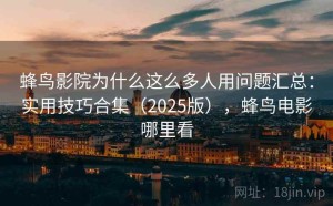 蜂鸟影院为什么这么多人用问题汇总：实用技巧合集（2025版），蜂鸟电影哪里看