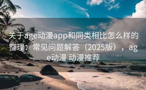 关于age动漫app和同类相比怎么样的整理：常见问题解答（2025版），age动漫 动漫推荐