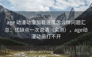 age 动漫动漫加载速度怎么样问题汇总：优缺点一次说清（实测），age动漫动画打不开