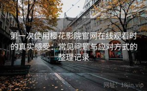第一次使用樱花影院官网在线观看时的真实感受：常见问题与应对方式的整理记录