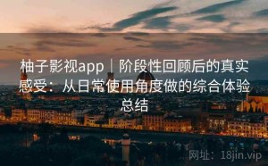 柚子影视app｜阶段性回顾后的真实感受：从日常使用角度做的综合体验总结