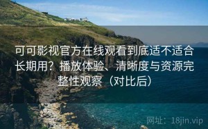 可可影视官方在线观看到底适不适合长期用？播放体验、清晰度与资源完整性观察（对比后）