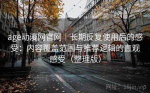 age动漫网官网｜长期反复使用后的感受：内容覆盖范围与推荐逻辑的直观感受（整理版）
