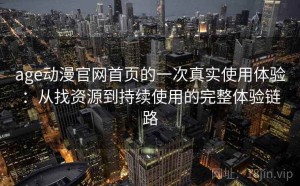 age动漫官网首页的一次真实使用体验：从找资源到持续使用的完整体验链路