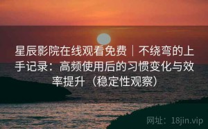 星辰影院在线观看免费｜不绕弯的上手记录：高频使用后的习惯变化与效率提升（稳定性观察）