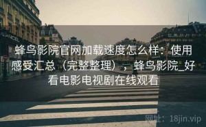 蜂鸟影院官网加载速度怎么样：使用感受汇总（完整整理），蜂鸟影院_好看电影电视剧在线观看
