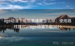 age动漫下载加载速度怎么样：使用路线建议，age动漫下载2021