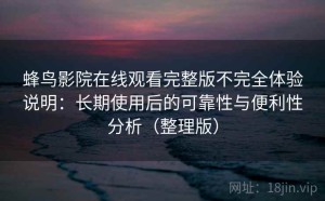 蜂鸟影院在线观看完整版不完全体验说明：长期使用后的可靠性与便利性分析（整理版）