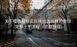 关于樱桃视频实际体验怎么样的整理：完整上手流程（完整整理）