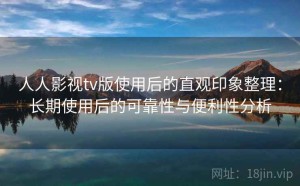 人人影视tv版使用后的直观印象整理：长期使用后的可靠性与便利性分析