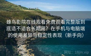 蜂鸟影院在线观看免费观看完整版到底适不适合长期用？在手机与电脑端的使用差异与稳定性表现（新手向）