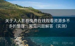 关于人人影视免费在线观看资源多不多的整理：常见问题解答（实测）