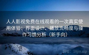 人人影视免费在线观看的一次真实使用体验：界面设计、播放流畅度与操作习惯分析（新手向）