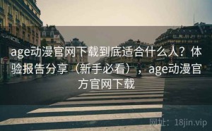 age动漫官网下载到底适合什么人？体验报告分享（新手必看），age动漫官方官网下载