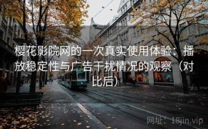 樱花影院网的一次真实使用体验：播放稳定性与广告干扰情况的观察（对比后）