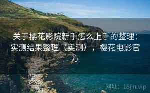 关于樱花影院新手怎么上手的整理：实测结果整理（实测），樱花电影官方